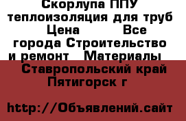 Скорлупа ППУ теплоизоляция для труб  › Цена ­ 233 - Все города Строительство и ремонт » Материалы   . Ставропольский край,Пятигорск г.